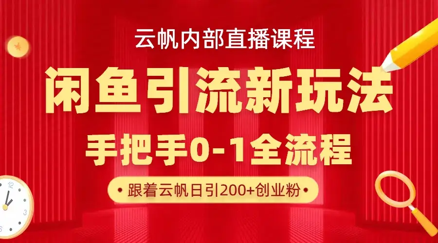 云帆内部直播课·闲鱼引流新玩法,日引200+创业粉,每天稳定1000+收益