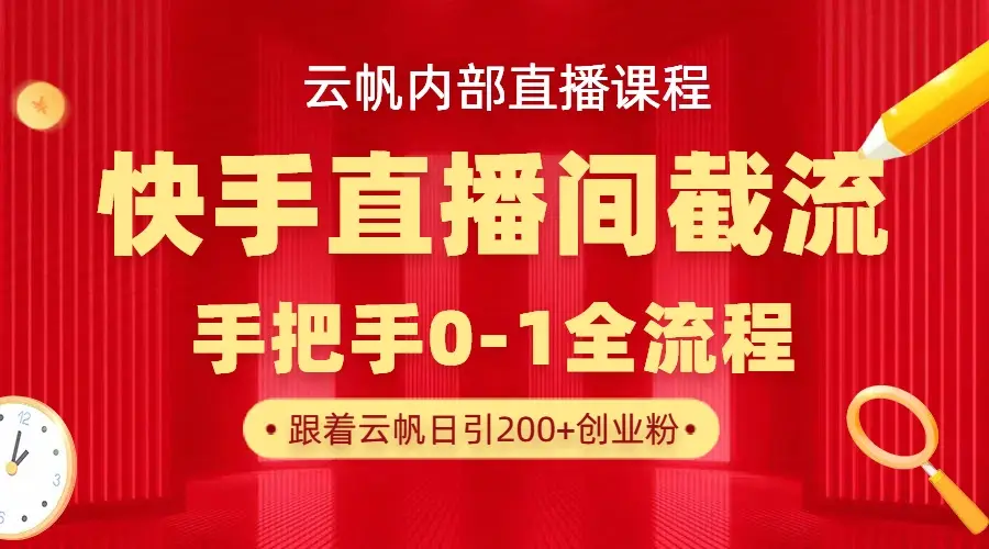 云帆内部直播课·快手直播间截流玩法,日引100+创业粉