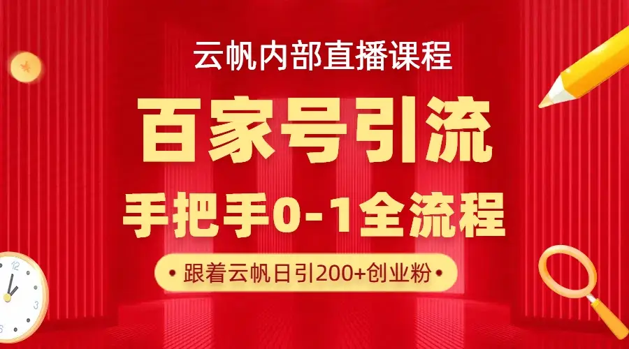 【云帆内部直播课】百家号高效引流 ,单号单日引300+精准创业粉,一分钟一条原创素材,引爆你的私域流量