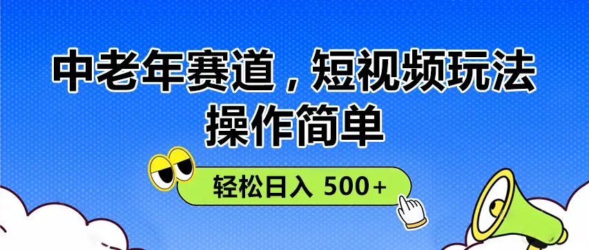 操作简单！中老年赛道短视频玩法，
多平台同步收益，轻松日入 500+
