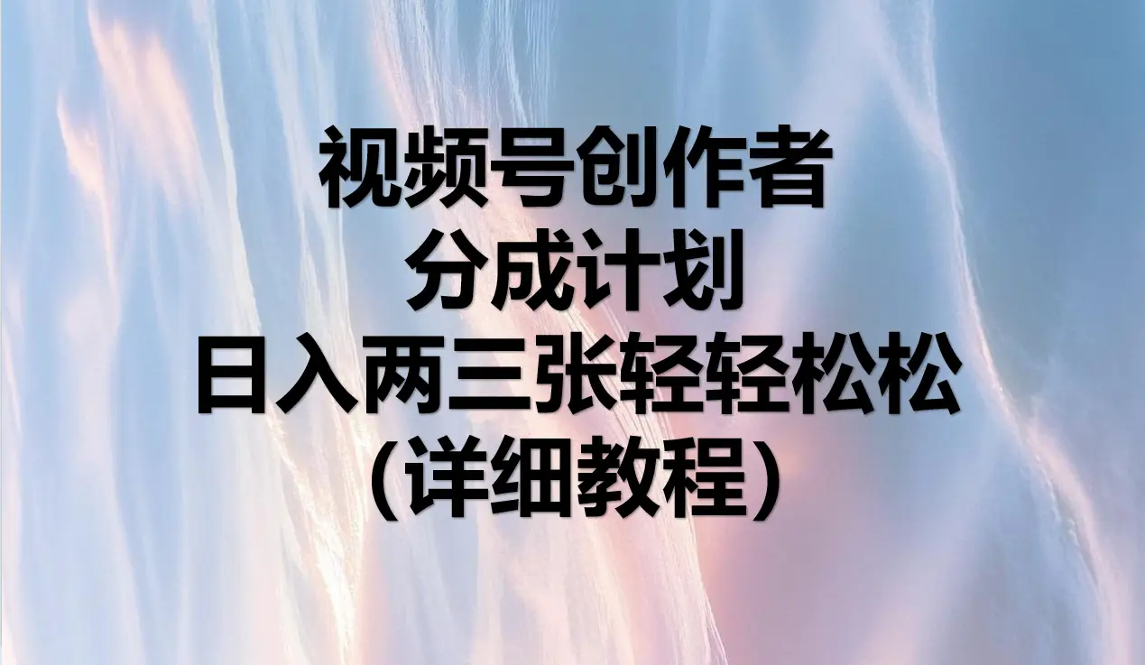 视频号创作者分成计划，日入两三张轻轻松松，小白轻松可以上手