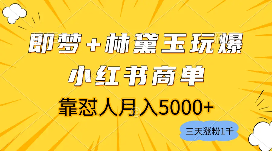 即梦+林黛玉完爆小红书商单，3天涨粉1千，靠怼人月入5000+