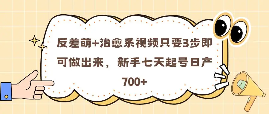 反差萌+治愈系视频只要3步即可做出来，新手七天起号日产700+