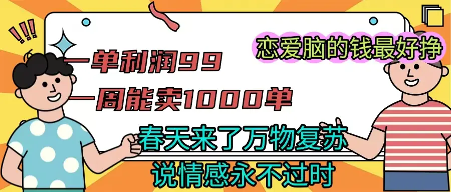 一单利润99 一周能出1000单，春天来了，万物复苏，恋爱脑的钱最好赚