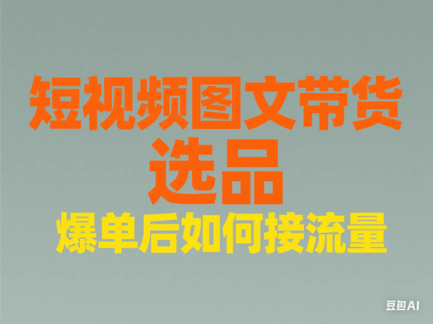 短视频图文带货 选品 爆单后如何接流量