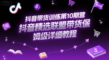 【精】抖音带货训练第10期营，抖音精选联盟带货保姆级详细教程