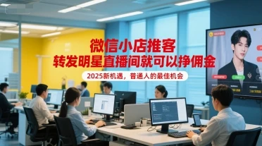【精】微信小店推客，转发明星直播间就可以挣佣金，2025新机遇，普通人的最佳机会