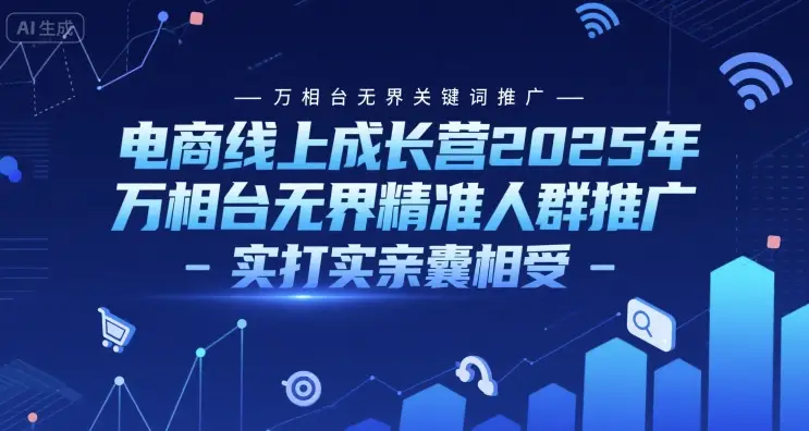 电商线上成长营2025年，万相台无界关键词推广-万相台无界精准人群推广-实打实亲囊相受
