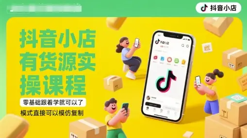 抖音小店有货源实操课程,零基础跟着学就可以了,模式直接可以模仿复制(更新6月)