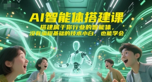 【精】AI智能体搭建课，搭建属于你行业的智能体，没有编程基础的技术小白，也能学会