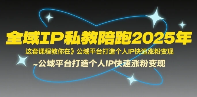 【精】全域IP私教陪跑2025年，这套课程教你在​公域平台打造个人IP快速涨粉变现