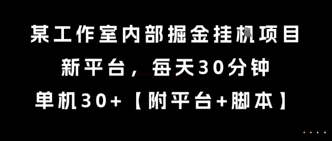 某工作室内部掘金挂G项目，新平台，每天30分钟，单机30+【揭秘】