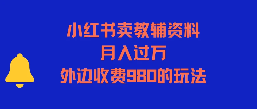 小红书卖教辅资料，月入过万，外边收费980的玩法