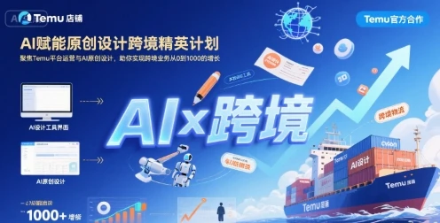 【精】AI赋能原创设计跨境精英计划，聚焦Temu台运营与AI原创设计，助你实现跨境业务从0到1000的增长