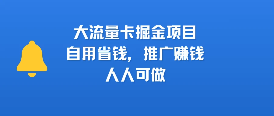 大流量卡掘金项目，自用省钱，推广赚钱，人人可做