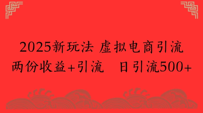 2025新玩法 虚拟电商引流两份收益+引流 日引流500+