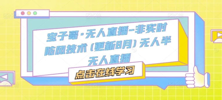【精】宝子哥·无人直播-非实时防风技术(更新25年7月)无人半无人直播