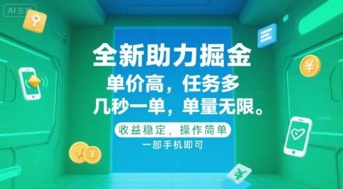 全新助力掘金 ，单价高 ，任务多 ，几秒一单 ，单量无限，收益稳定，操作简单，一部手机即可【揭秘】