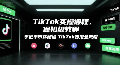 【精】TikTok实操课程,保姆级教程,手把手带你跑通TikTok变现全流程
