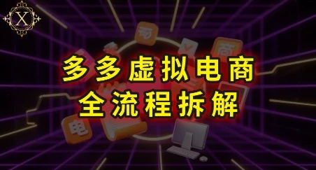 【精】拼多多虚拟电商全流程拆解，深度学习每一个环节，看完即可上手实操