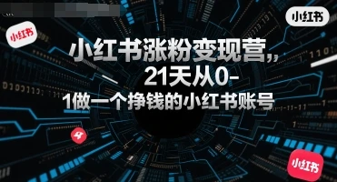 【精】小红书涨粉变现营,21天从0-1做一个挣钱的小红书账号