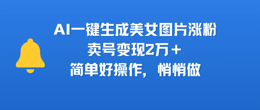 AI一键生成美女图片涨粉，卖号变现2万＋，简单好操作，悄悄做