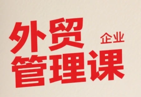 【精】中小外贸企业管理课，系统性强，直击痛点，助企业全面提升管理智慧