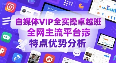 【精】自媒体VIP全实操卓越班,全网主流平台特点优势分析