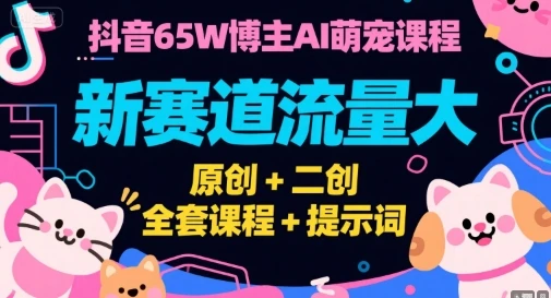 【精】抖音65W博主AI萌宠课程,新赛道流量大,原创+二创,全套课程+提示词