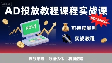 【精】AD投放教程课程实战课，实现广告ROI300%+可持续暴利