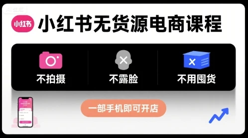 【精】小红书无货源电商课程，不拍摄不露脸不用囤货，一部手机即可开店