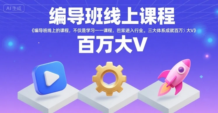 【精】编导班线上课程，不仅是学习一门课程，更是进入一个行业，三大体系成就百万大V