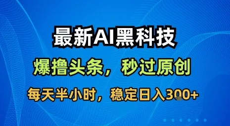 最新AI黑科技软件撸头条搬运,无需任何指令,秒过原创,每天半小时,稳定日入3张【揭秘】