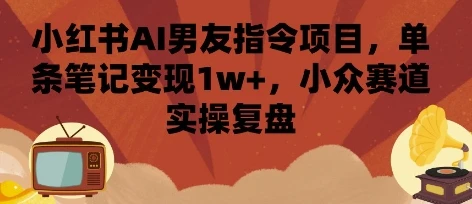 小红书AI男友指令项目,单条笔记变现1w+,小众赛道实操复盘