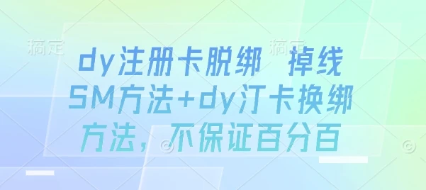 dy注册卡脱绑 掉线SM方法+dy汀卡换绑方法，不保证百分百