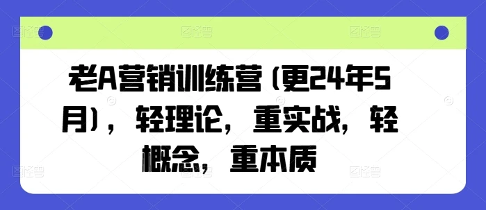 【精】老A营销训练营(更25年8月)，轻理论，重实战，轻概念，重本质