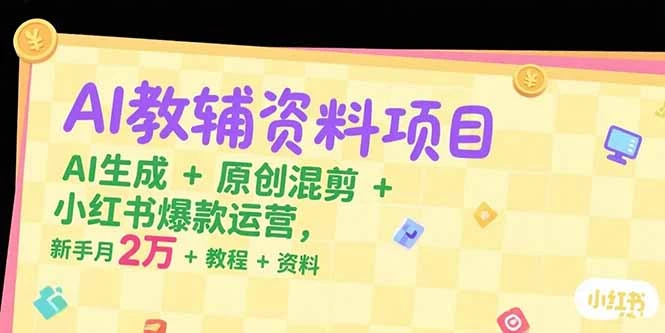 【精】AI教辅资料项目,AI生成+原创混剪+小红书爆款运营,新手月入2万+教程+资料