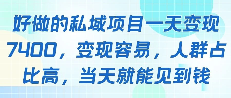 好做的私域项目一天变现7400，变现容易，人群占比高，当天就能见到钱