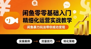 【精】闲鱼零基础入门精细化运营实战教学，闲鱼暴力玩法带你成功变现