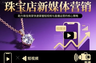 【精】珠宝店新媒体营销,助力珠宝商家快速掌握短视频与直播运营的核心策略