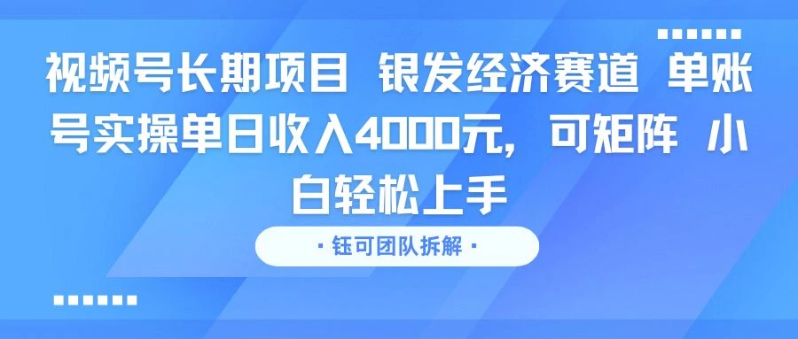 视频号长期项目 银发经济赛道 单账号实操单日收入4000元,可矩阵 小白轻松上手