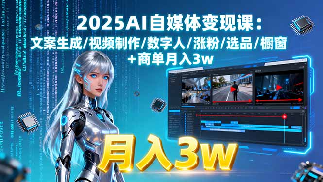【精】2025AI自媒体变现课:文案生成/视频制作/数字人/涨粉/选品/橱窗+商单月入3w