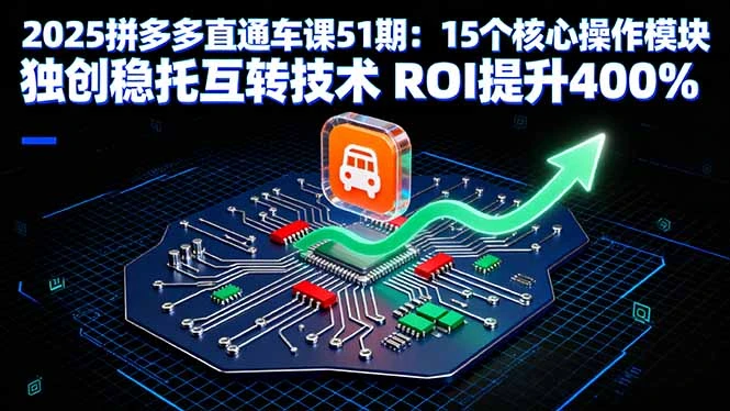 【精】2025拼多多直通车课51期：15个核心操作模块 独创稳托互转技术 ROI提升400%