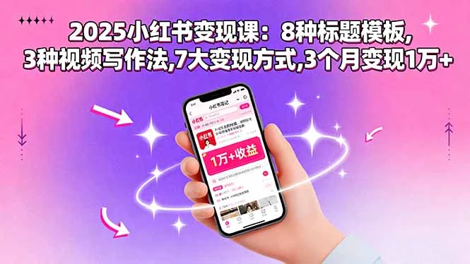 【精】2025小红书变现课:8种标题模板,3种视频写作法,7大变现方式,3个月变现1万+
