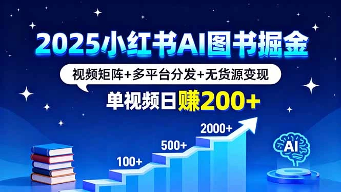 2025小红书AI图书掘金,视频矩阵+多平台分发+无货源变现,单视频日赚200+
