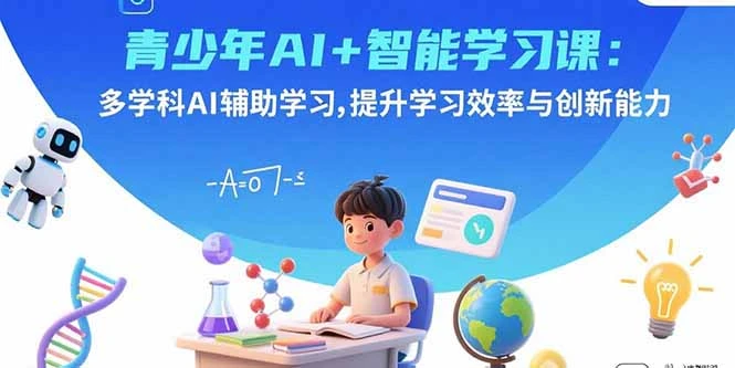 【精】青少年AI+智能学习课:多学科AI辅助学习,提升学习效率与创新能力