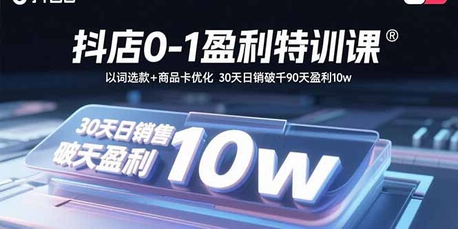 【精】抖店0-1盈利特训课：以词选款+商品卡优化 30天日销破千90天盈利10w