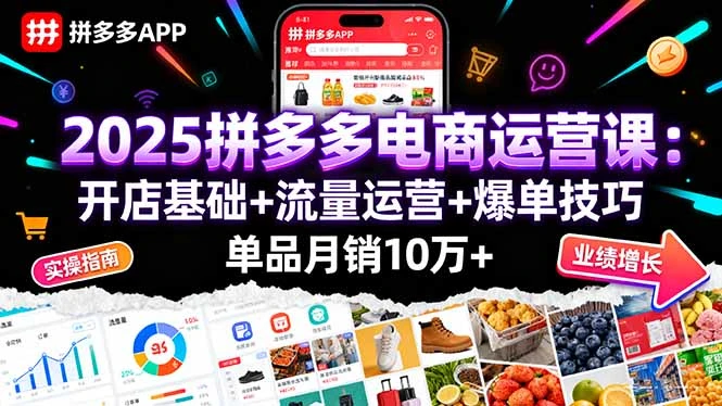 【精】2025拼多多电商运营课:开店基础+流量运营+爆单技巧,单品月销10万+