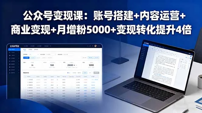 【精】公众号变现课:账号搭建+内容运营+商业变现+月增粉5000+变现转化提升4倍