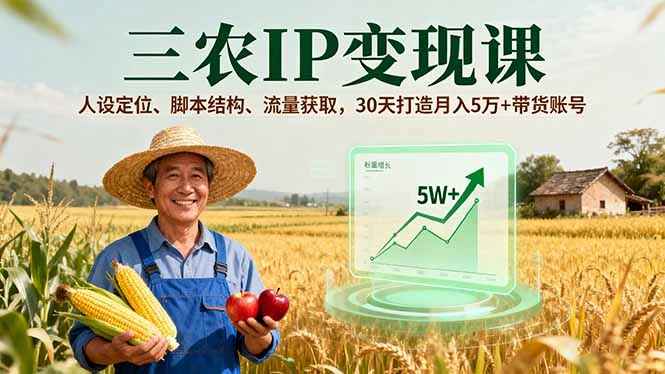 【精】三农IP变现课,人设定位、脚本结构、流量获取,30天打造月入5万+带货账号